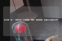 员工晒‘五一’放假94天，公司回应‘属实’网友惊呆，这是什么神仙公司？