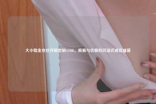 大小姐金克丝开箱定制ASMR,疯癫与优雅的沉浸式感官盛宴