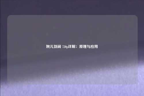 婉儿别闹 720p详解:原理与应用