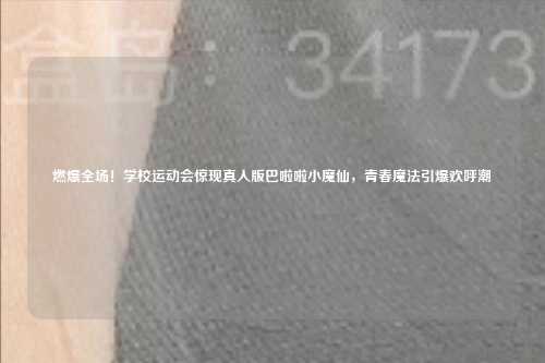 燃爆全场！学校运动会惊现真人版巴啦啦小魔仙，青春魔法引爆欢呼潮